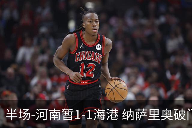 半场-河南暂1-1海港 纳萨里奥破门 吾米提江送礼李新翔扳平