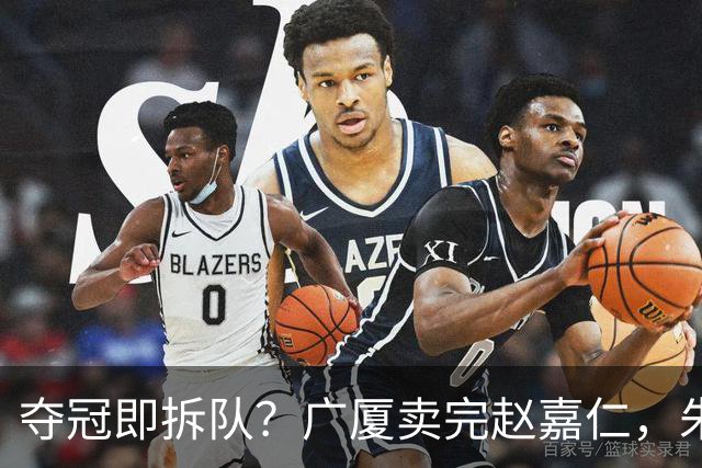 夺冠即拆队？广厦卖完赵嘉仁，朱俊龙悬了，胡金秋还会远吗？