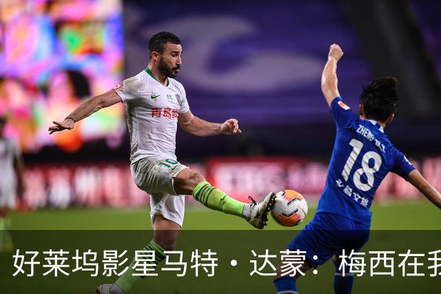 好莱坞影星马特·达蒙：梅西在我家比我重要 家里有阿根廷旗帜