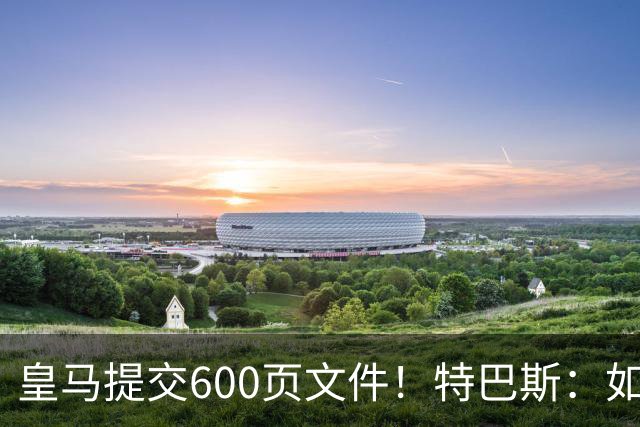 皇马提交600页文件！特巴斯：如果说有谁不能抱怨裁判 那就是皇马