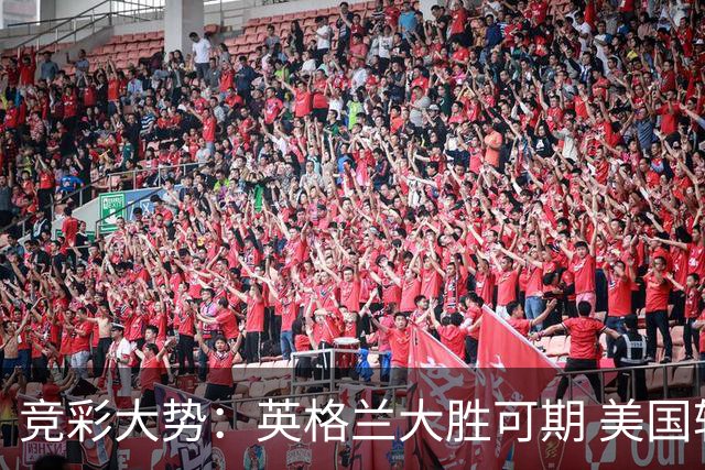 竞彩大势：英格兰大胜可期 美国轻取波黑