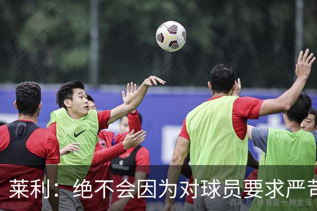 莱利：绝不会因为对球员要求严苛而道歉 恩师就是这样教导我